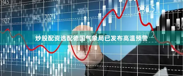 炒股配资选配德国气象局已发布高温预警