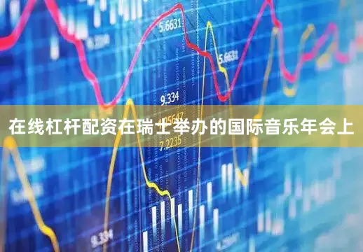 在线杠杆配资在瑞士举办的国际音乐年会上