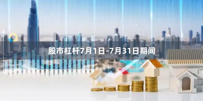 股市杠杆7月1日-7月31日期间