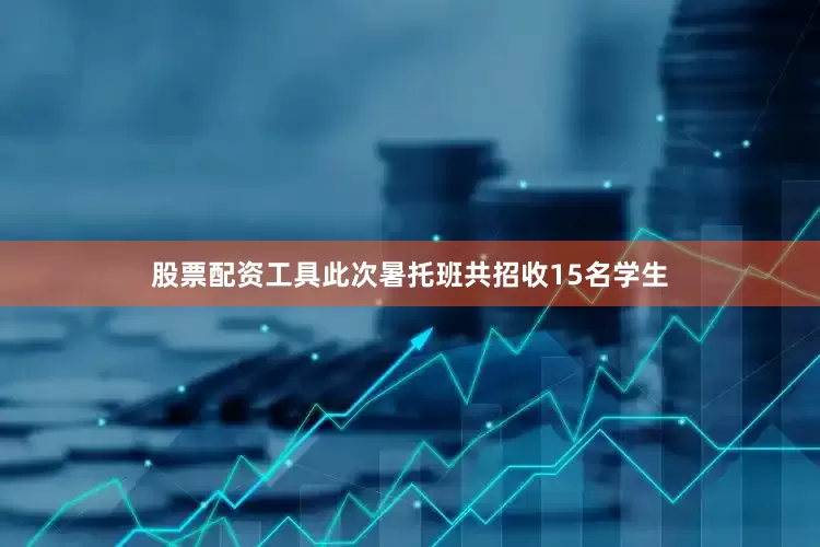 股票配资工具此次暑托班共招收15名学生