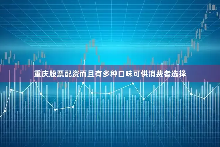 重庆股票配资而且有多种口味可供消费者选择
