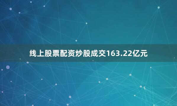 线上股票配资炒股成交163.22亿元