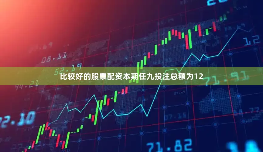比较好的股票配资本期任九投注总额为12