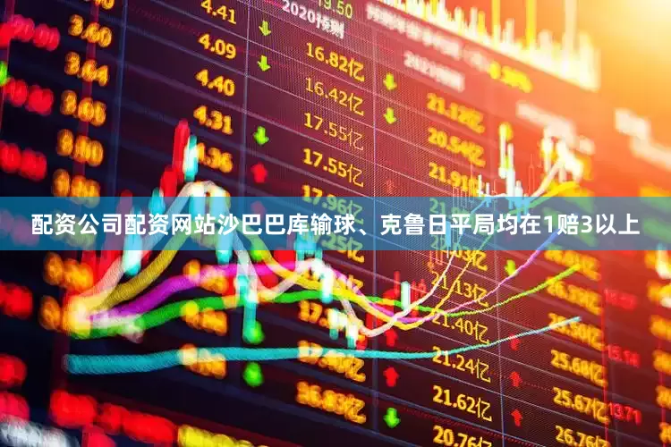 配资公司配资网站沙巴巴库输球、克鲁日平局均在1赔3以上