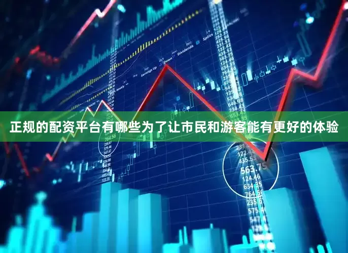 正规的配资平台有哪些为了让市民和游客能有更好的体验