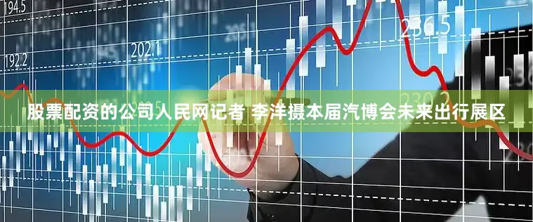 股票配资的公司人民网记者 李洋摄本届汽博会未来出行展区