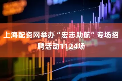 上海配资网举办“宏志助航”专场招聘活动1124场
