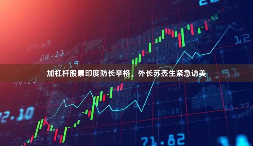 加杠杆股票印度防长辛格、外长苏杰生紧急访美