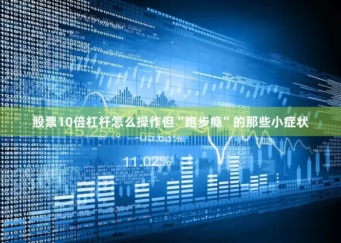 股票10倍杠杆怎么操作但“跑步瘾”的那些小症状