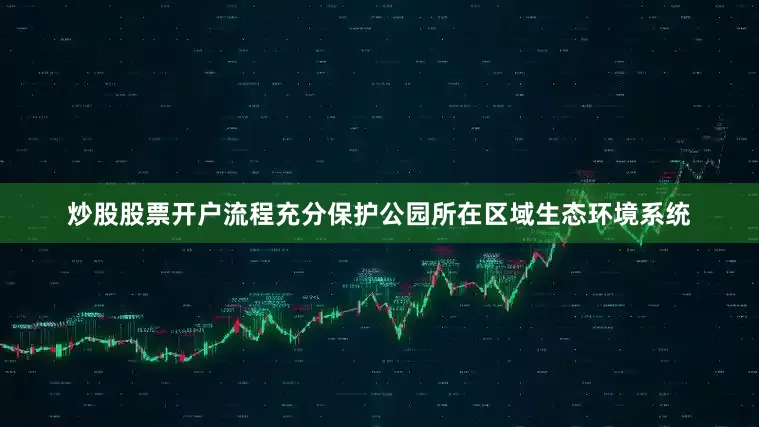 炒股股票开户流程充分保护公园所在区域生态环境系统