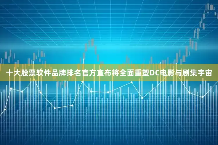 十大股票软件品牌排名官方宣布将全面重塑DC电影与剧集宇宙