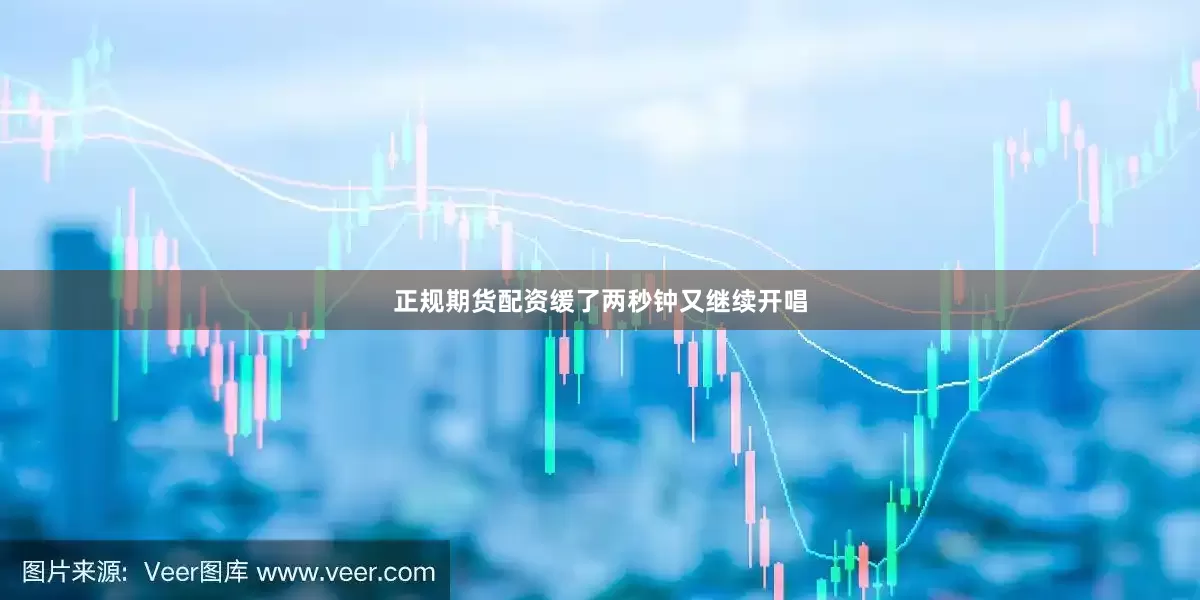 正规期货配资缓了两秒钟又继续开唱