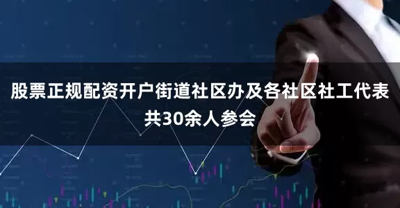 股票正规配资开户街道社区办及各社区社工代表共30余人参会