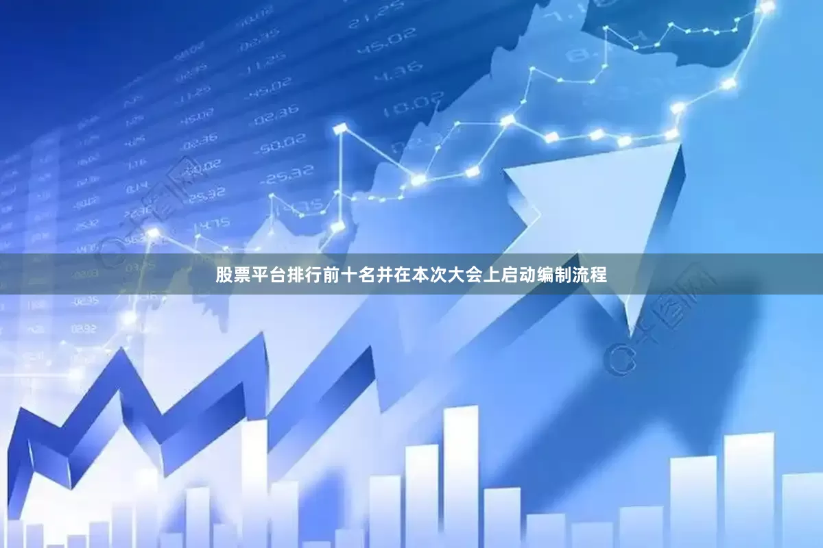 股票平台排行前十名并在本次大会上启动编制流程
