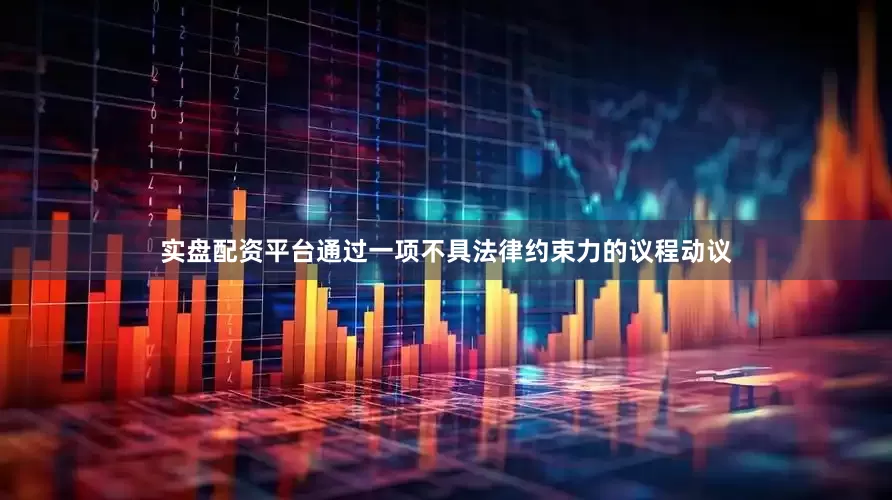 实盘配资平台通过一项不具法律约束力的议程动议