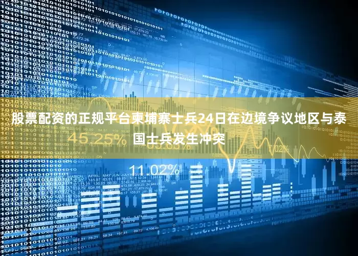 股票配资的正规平台柬埔寨士兵24日在边境争议地区与泰国士兵发生冲突