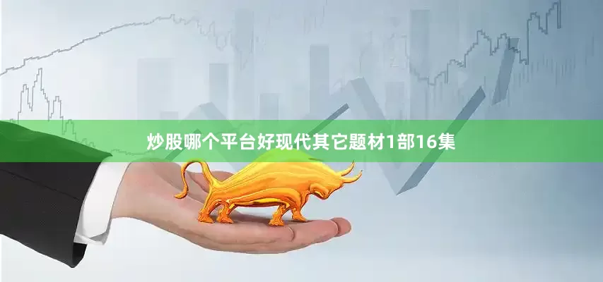 炒股哪个平台好现代其它题材1部16集
