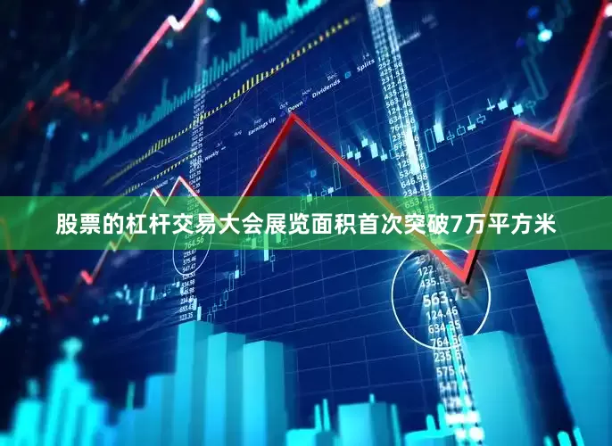 股票的杠杆交易大会展览面积首次突破7万平方米