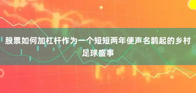 股票如何加杠杆作为一个短短两年便声名鹊起的乡村足球盛事