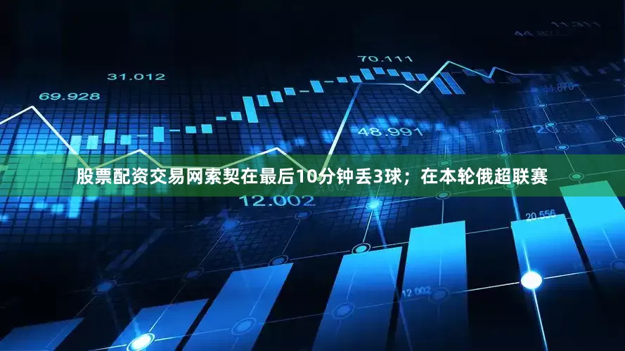 股票配资交易网索契在最后10分钟丢3球；在本轮俄超联赛