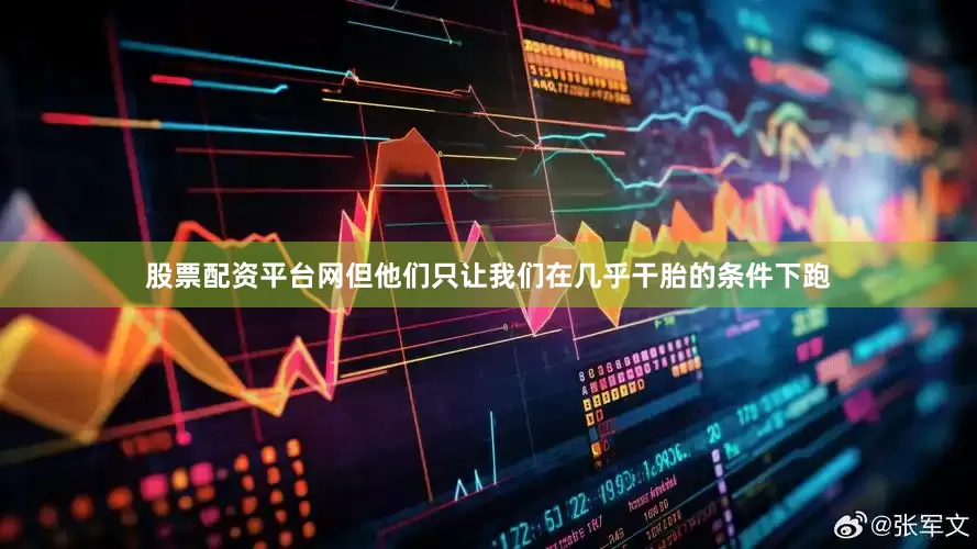 股票配资平台网但他们只让我们在几乎干胎的条件下跑