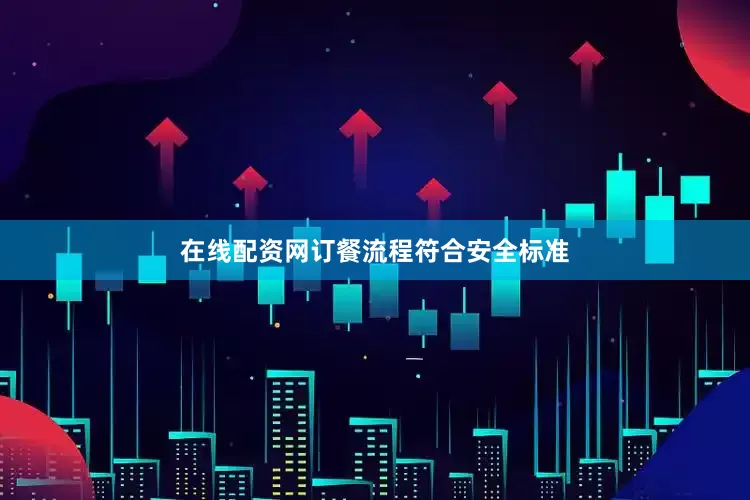 在线配资网订餐流程符合安全标准