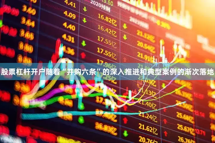 股票杠杆开户随着“并购六条”的深入推进和典型案例的渐次落地