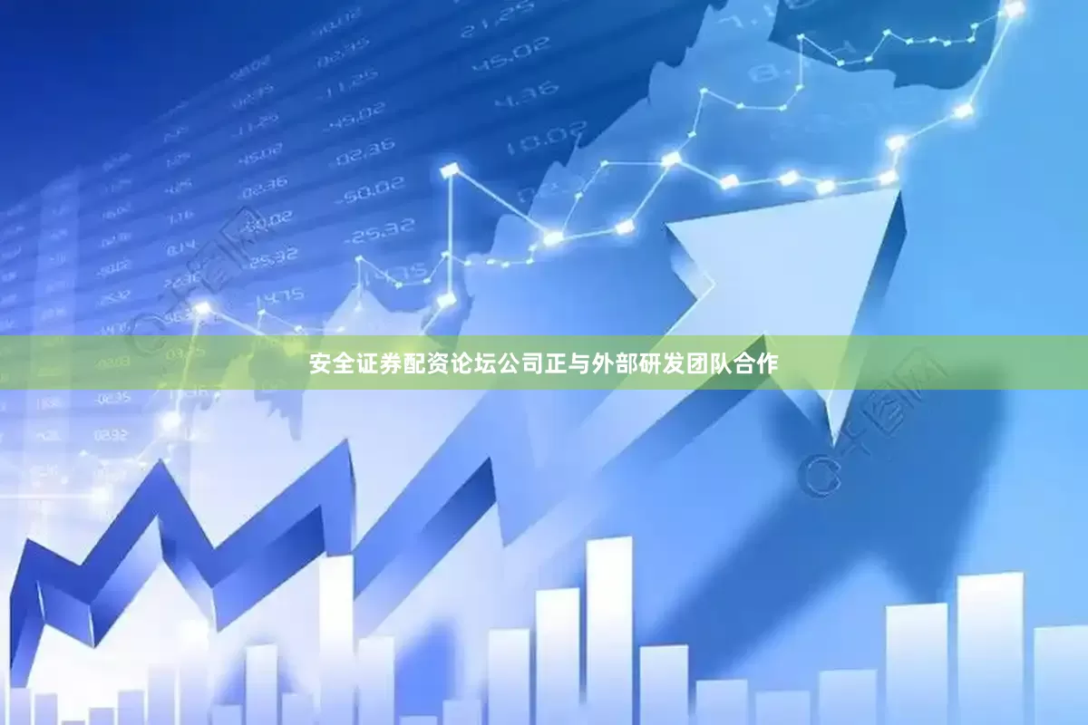 安全证券配资论坛公司正与外部研发团队合作