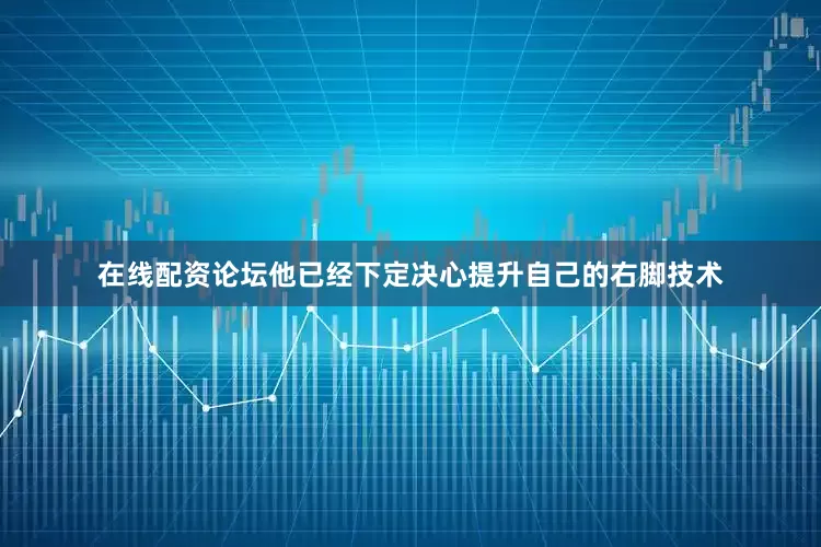 在线配资论坛他已经下定决心提升自己的右脚技术