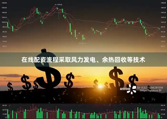 在线配资流程采取风力发电、余热回收等技术