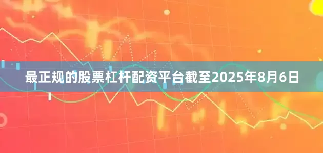 最正规的股票杠杆配资平台截至2025年8月6日