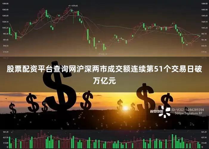 股票配资平台查询网沪深两市成交额连续第51个交易日破万亿元