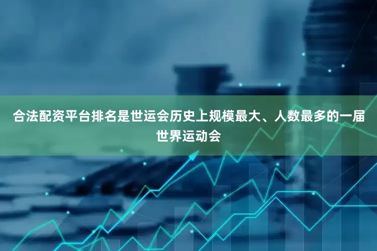 合法配资平台排名是世运会历史上规模最大、人数最多的一届世界运动会