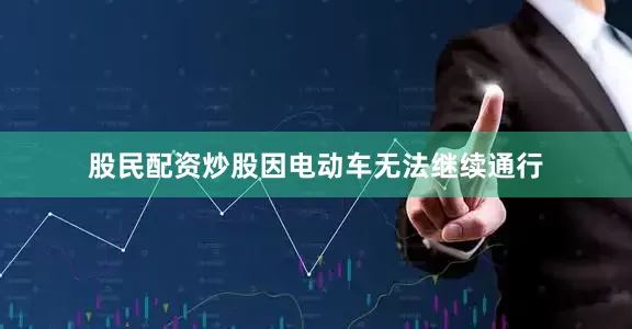 股民配资炒股因电动车无法继续通行