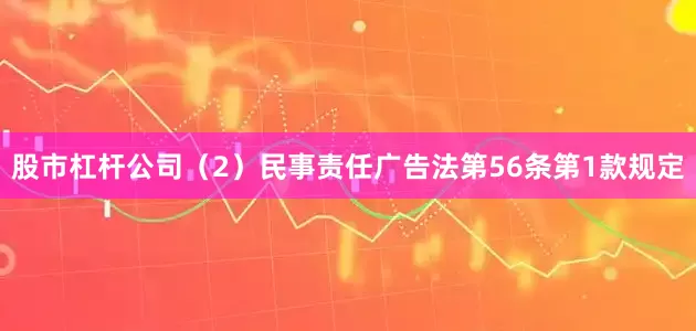 股市杠杆公司（2）民事责任广告法第56条第1款规定