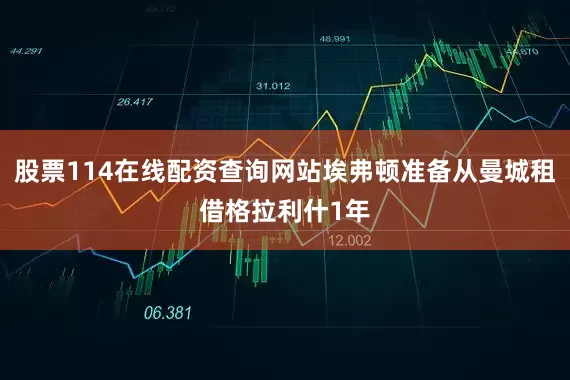 股票114在线配资查询网站埃弗顿准备从曼城租借格拉利什1年