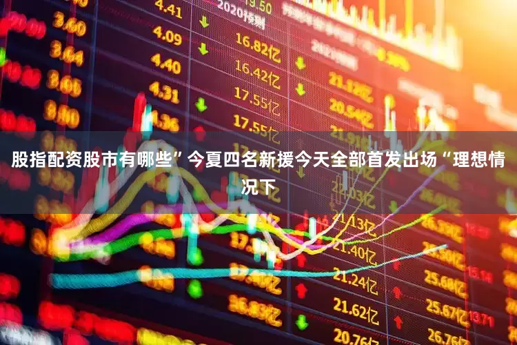 股指配资股市有哪些”今夏四名新援今天全部首发出场“理想情况下